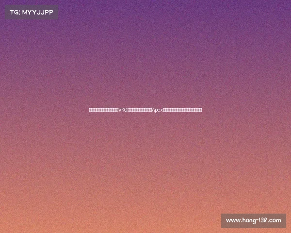 现任电子竞技冠军是谁中国VKG战队斩获电竞世界杯《Apex英雄》总冠军，赢得中国该项目首冠